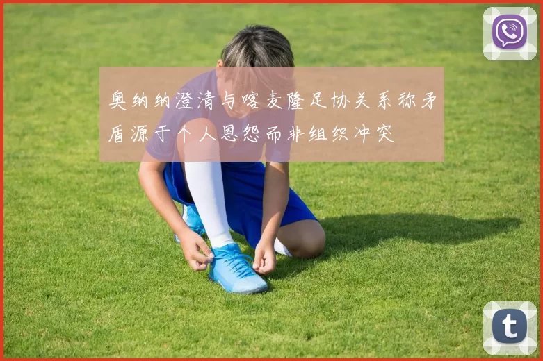 奥纳纳澄清与喀麦隆足协关系称矛盾源于个人恩怨而非组织冲突