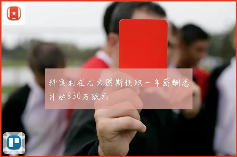 科莫利在尤文图斯任职一年薪酬总计达830万欧元