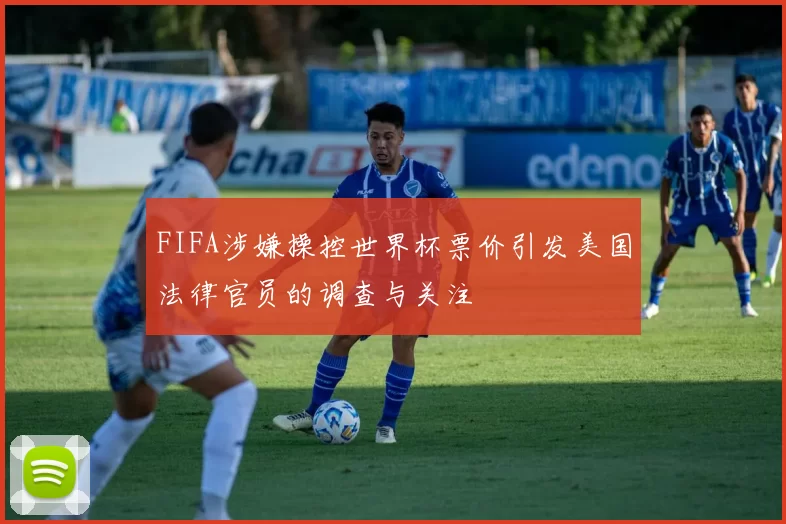 FIFA涉嫌操控世界杯票价引发美国法律官员的调查与关注