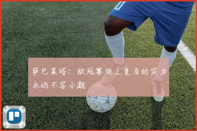 萨巴莱塔：欧冠赛场上皇马的实力永远不容小觑