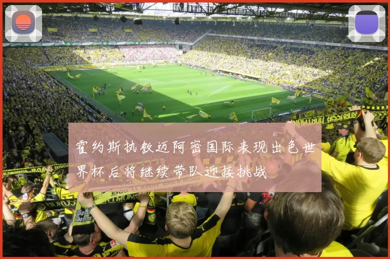 霍约斯执教迈阿密国际表现出色世界杯后将继续带队迎接挑战