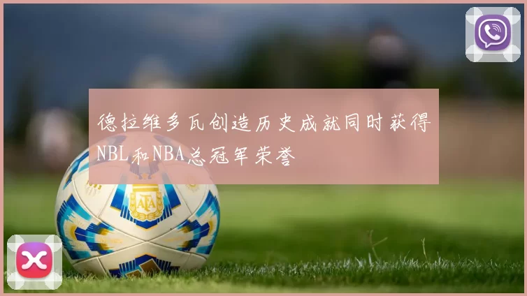 德拉维多瓦创造历史成就同时获得NBL和NBA总冠军荣誉