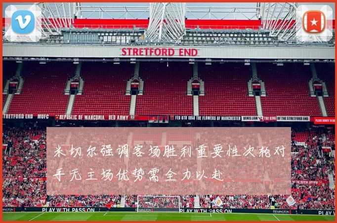 米切尔强调客场胜利重要性次轮对手无主场优势需全力以赴
