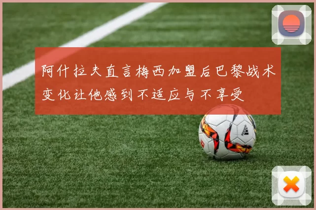 阿什拉夫直言梅西加盟后巴黎战术变化让他感到不适应与不享受