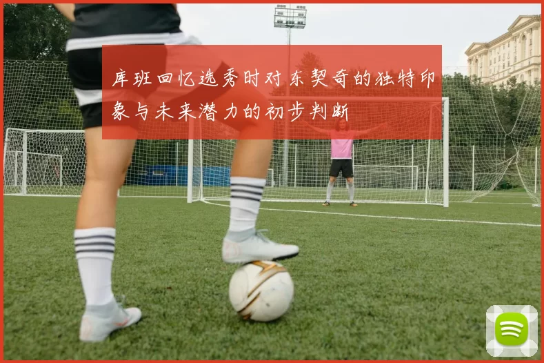 库班回忆选秀时对东契奇的独特印象与未来潜力的初步判断