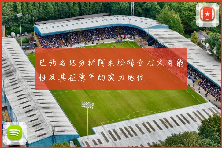 巴西名记分析阿利松转会尤文可能性及其在意甲的实力地位