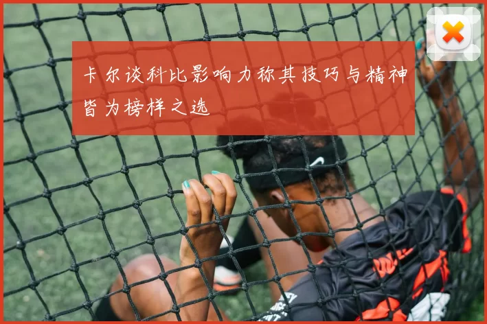 卡尔谈科比影响力称其技巧与精神皆为榜样之选