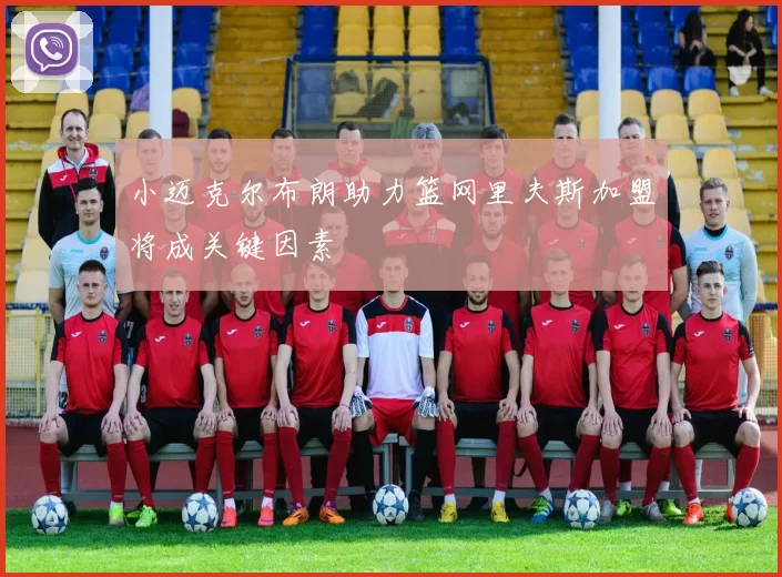小迈克尔布朗助力篮网里夫斯加盟将成关键因素